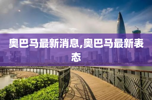 奥巴马最新消息,奥巴马最新表态