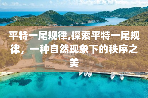 平特一尾规律,探索平特一尾规律，一种自然现象下的秩序之美