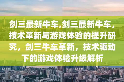 剑三最新牛车,剑三最新牛车，技术革新与游戏体验的提升研究，剑三牛车革新，技术驱动下的游戏体验升级解析