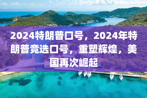2024特朗普口号，2024年特朗普竞选口号，重塑辉煌，美国再次崛起