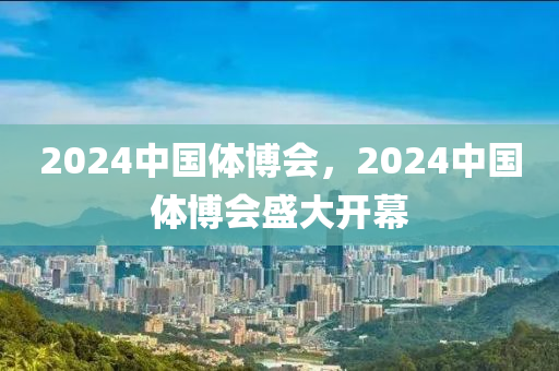 2024中国体博会，2024中国体博会盛大开幕