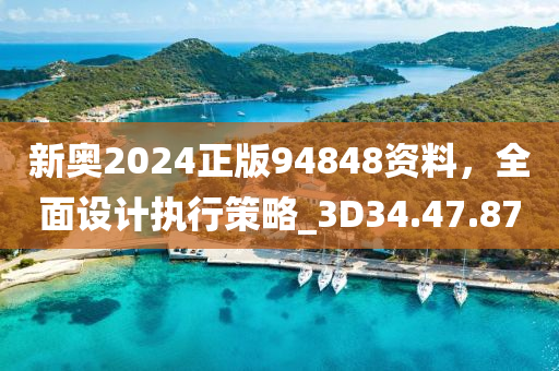 新奥2024正版94848资料，全面设计执行策略_3D34.47.87