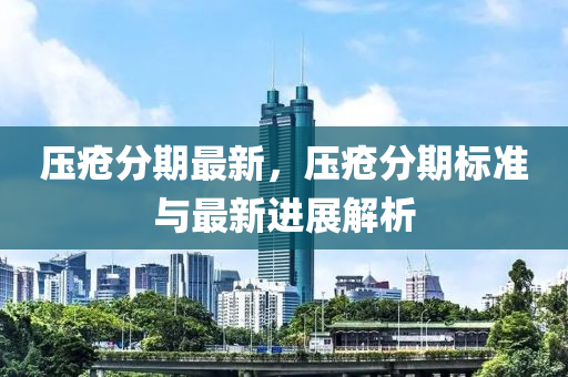 压疮分期最新，压疮分期标准与最新进展解析