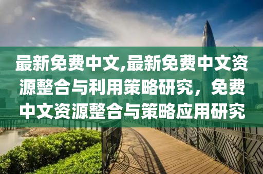 最新免费中文,最新免费中文资源整合与利用策略研究，免费中文资源整合与策略应用研究