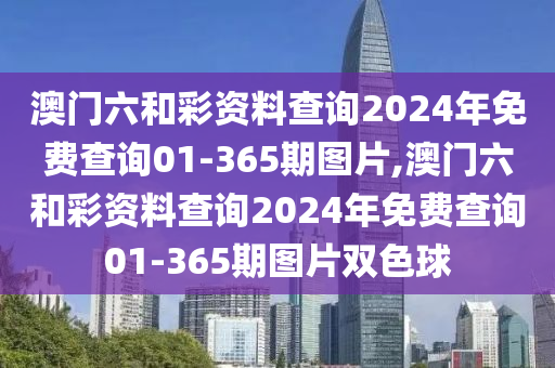 澳门六和彩资料查询2024年免费查询01-365期图片,澳门六和彩资料查询2024年免费查询01-365期图片双色球