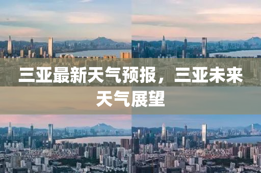 三亚最新天气预报，三亚未来天气展望