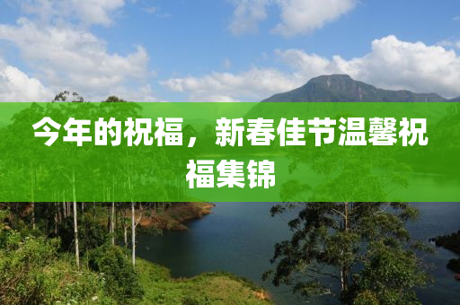 今年的祝福，新春佳节温馨祝福集锦