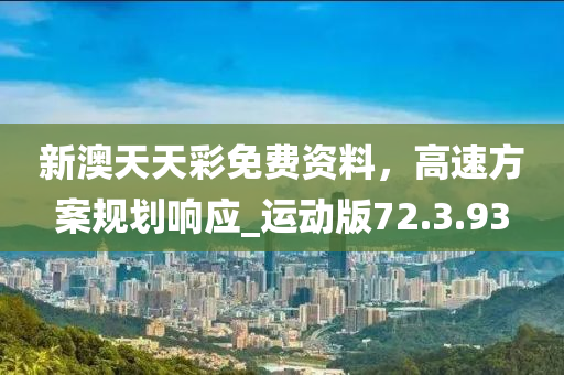 新澳天天彩免费资料，高速方案规划响应_运动版72.3.93