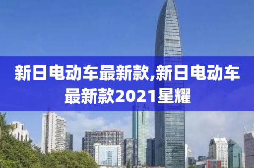 新日电动车最新款,新日电动车最新款2021星耀
