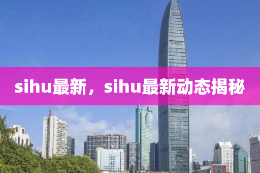 sihu最新，sihu最新动态揭秘