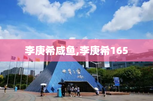 李庚希咸鱼,李庚希165