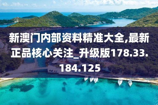 新澳门内部资料精准大全,最新正品核心关注_升级版178.33.184.125