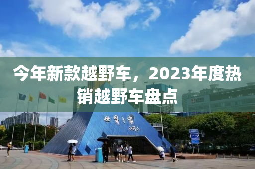 今年新款越野车，2023年度热销越野车盘点