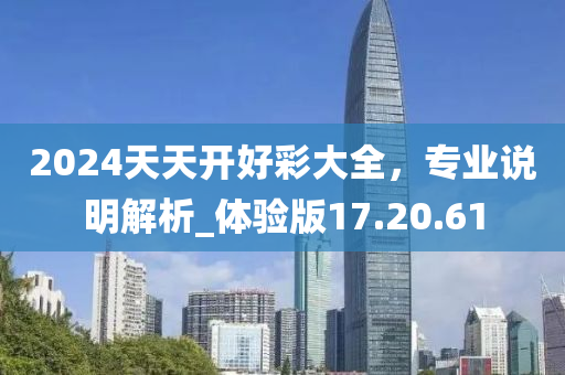 2024天天开好彩大全，专业说明解析_体验版17.20.61