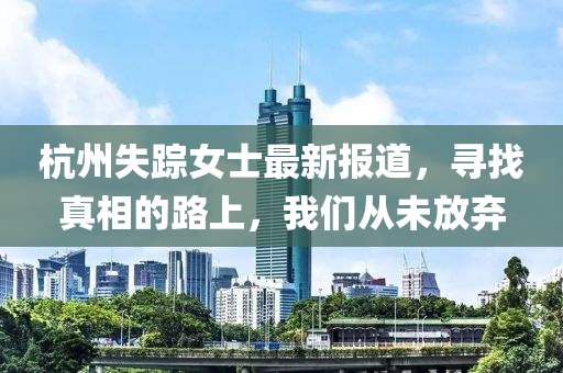 杭州失踪女士最新报道，寻找真相的路上，我们从未放弃