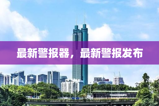 最新警报器，最新警报发布