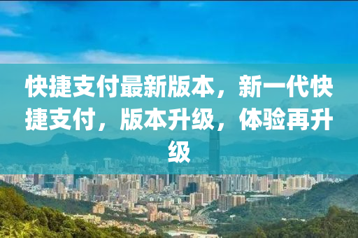 快捷支付最新版本，新一代快捷支付，版本升级，体验再升级