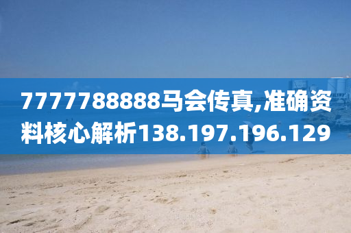 7777788888马会传真,准确资料核心解析138.197.196.129
