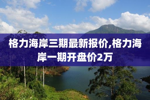 格力海岸三期最新报价,格力海岸一期开盘价2万
