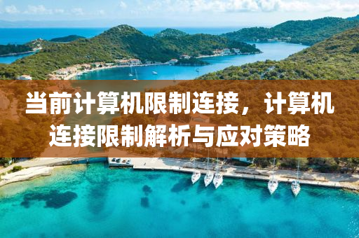 当前计算机限制连接，计算机连接限制解析与应对策略