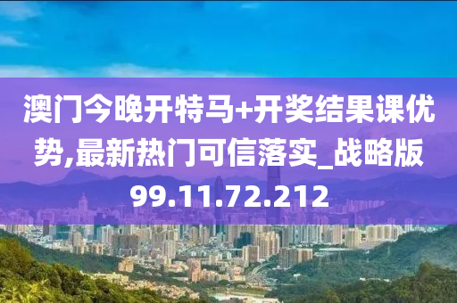 澳门今晚开特马+开奖结果课优势,最新热门可信落实_战略版99.11.72.212