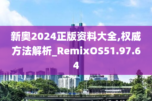 新奥2024正版资料大全,权威方法解析_RemixOS51.97.64