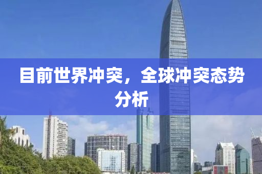 目前世界冲突，全球冲突态势分析