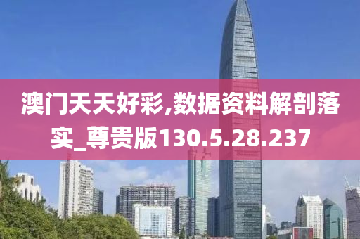 澳门天天好彩,数据资料解剖落实_尊贵版130.5.28.237