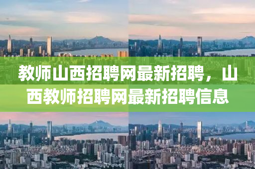 教师山西招聘网最新招聘，山西教师招聘网最新招聘信息