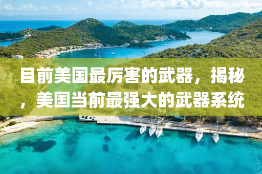 目前美国最厉害的武器，揭秘，美国当前最强大的武器系统