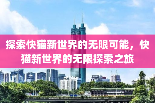 探索快猫新世界的无限可能，快猫新世界的无限探索之旅