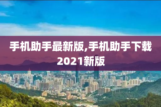 手机助手最新版,手机助手下载2021新版