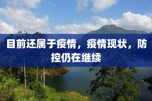目前还属于疫情，疫情现状，防控仍在继续