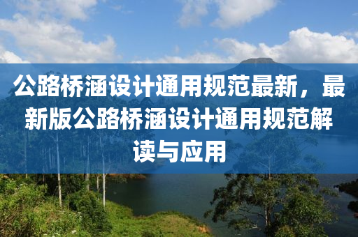 公路桥涵设计通用规范最新，最新版公路桥涵设计通用规范解读与应用