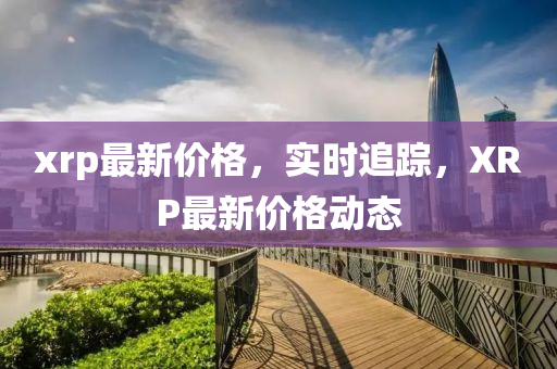 xrp最新价格，实时追踪，XRP最新价格动态