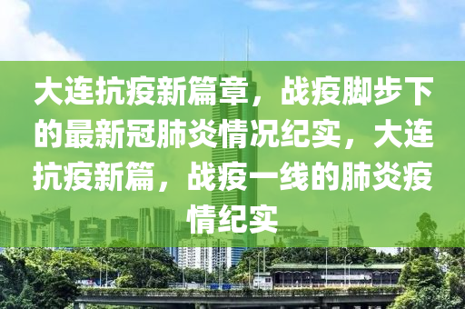 大连抗疫新篇章，战疫脚步下的最新冠肺炎情况纪实，大连抗疫新篇，战疫一线的肺炎疫情纪实