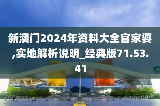 新澳门2024年资料大全官家婆,实地解析说明_经典版71.53.41