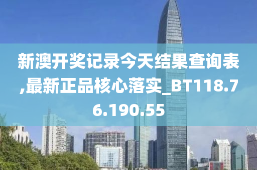 新澳开奖记录今天结果查询表,最新正品核心落实_BT118.76.190.55