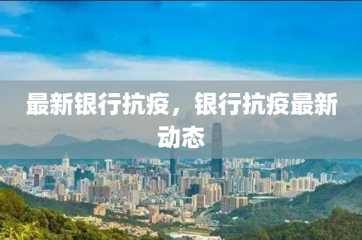 最新银行抗疫，银行抗疫最新动态