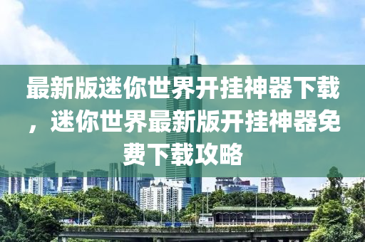 最新版迷你世界开挂神器下载，迷你世界最新版开挂神器免费下载攻略