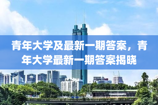 青年大学及最新一期答案，青年大学最新一期答案揭晓