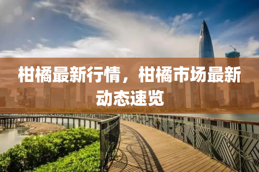 柑橘最新行情，柑橘市场最新动态速览