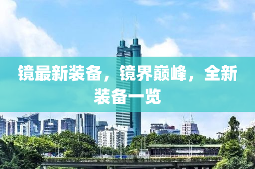 镜最新装备，镜界巅峰，全新装备一览