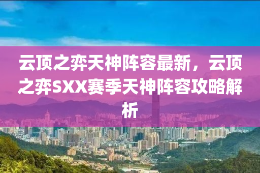 云顶之弈天神阵容最新，云顶之弈SXX赛季天神阵容攻略解析