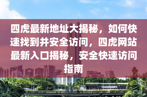 四虎最新地址大揭秘，如何快速找到并安全访问，四虎网站最新入口揭秘，安全快速访问指南