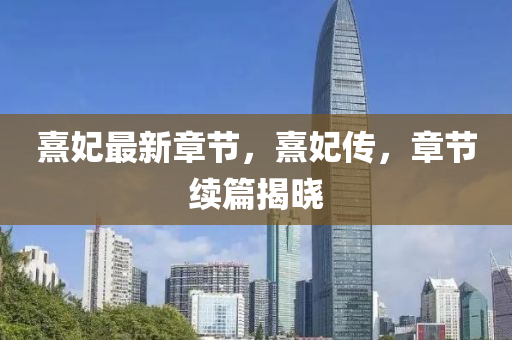 熹妃最新章节，熹妃传，章节续篇揭晓