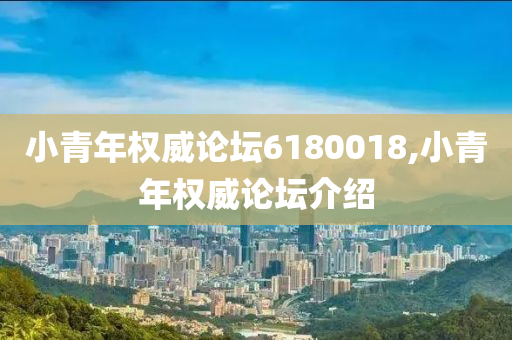 小青年权威论坛6180018,小青年权威论坛介绍