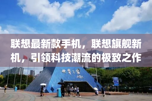 联想最新款手机，联想旗舰新机，引领科技潮流的极致之作