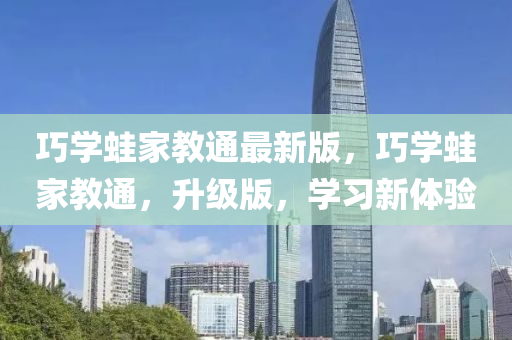 巧学蛙家教通最新版，巧学蛙家教通，升级版，学习新体验