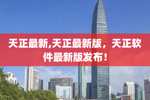 天正最新,天正最新版，天正软件最新版发布！
